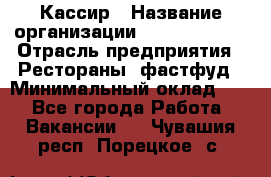 Кассир › Название организации ­ Burger King › Отрасль предприятия ­ Рестораны, фастфуд › Минимальный оклад ­ 1 - Все города Работа » Вакансии   . Чувашия респ.,Порецкое. с.